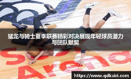 猛龙与骑士夏季联赛精彩对决展现年轻球员潜力与团队默契