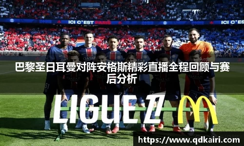巴黎圣日耳曼对阵安格斯精彩直播全程回顾与赛后分析