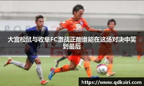 大宫松鼠与收阜FC激战正酣谁能在这场对决中笑到最后