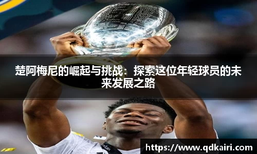 楚阿梅尼的崛起与挑战：探索这位年轻球员的未来发展之路