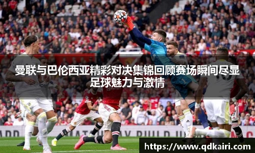 曼联与巴伦西亚精彩对决集锦回顾赛场瞬间尽显足球魅力与激情