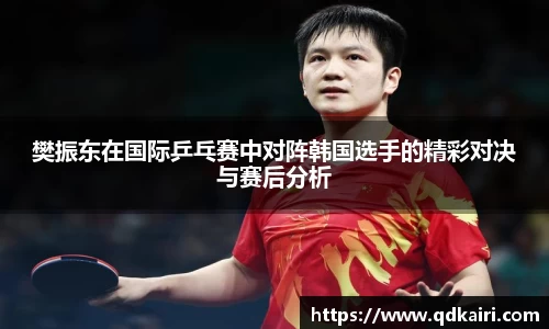 樊振东在国际乒乓赛中对阵韩国选手的精彩对决与赛后分析