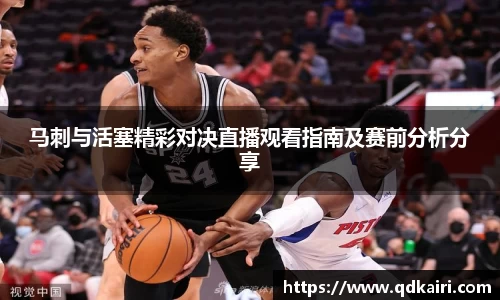 马刺与活塞精彩对决直播观看指南及赛前分析分享