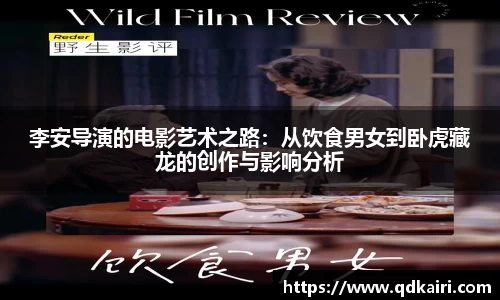 李安导演的电影艺术之路：从饮食男女到卧虎藏龙的创作与影响分析