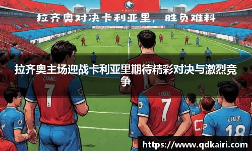 拉齐奥主场迎战卡利亚里期待精彩对决与激烈竞争