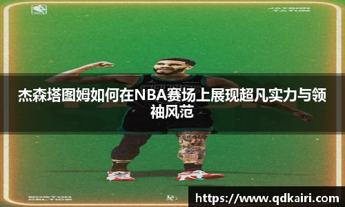 杰森塔图姆如何在NBA赛场上展现超凡实力与领袖风范