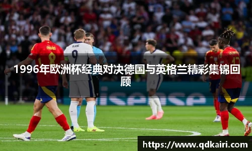 1996年欧洲杯经典对决德国与英格兰精彩集锦回顾