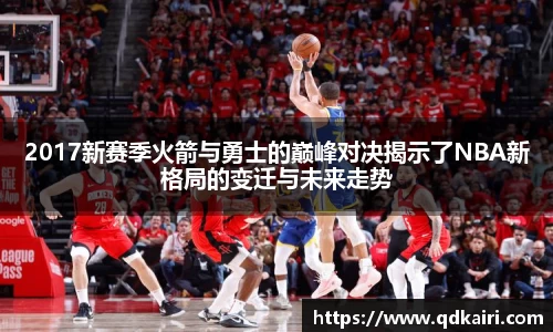 2017新赛季火箭与勇士的巅峰对决揭示了NBA新格局的变迁与未来走势
