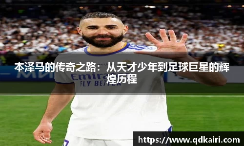 本泽马的传奇之路：从天才少年到足球巨星的辉煌历程
