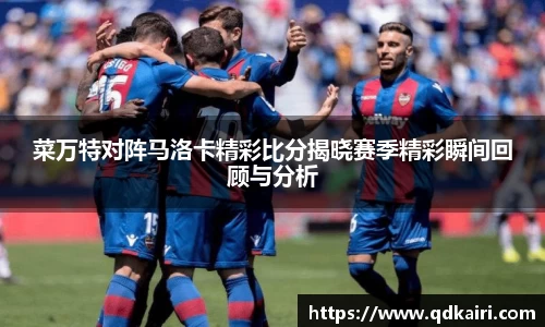 菜万特对阵马洛卡精彩比分揭晓赛季精彩瞬间回顾与分析