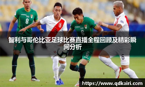 智利与哥伦比亚足球比赛直播全程回顾及精彩瞬间分析