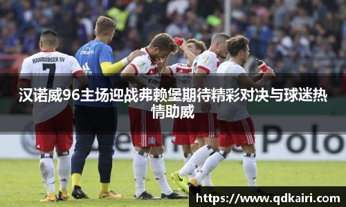 汉诺威96主场迎战弗赖堡期待精彩对决与球迷热情助威