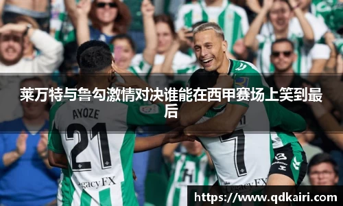 莱万特与鲁勾激情对决谁能在西甲赛场上笑到最后