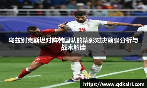 乌兹别克斯坦对阵韩国队的精彩对决前瞻分析与战术解读