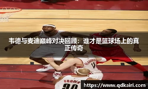 韦德与麦迪巅峰对决回顾：谁才是篮球场上的真正传奇