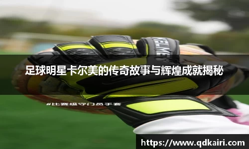 足球明星卡尔美的传奇故事与辉煌成就揭秘