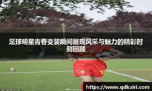 足球明星青春变装瞬间展现风采与魅力的精彩时刻回顾